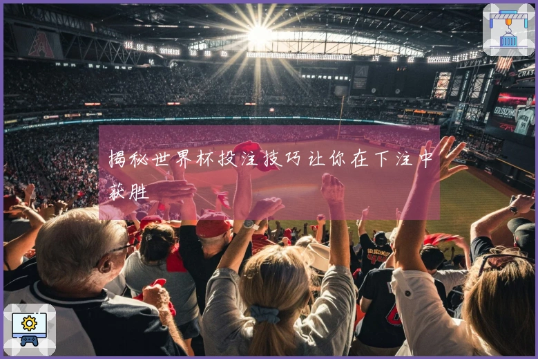 揭秘世界杯投注技巧让你在下注中获胜