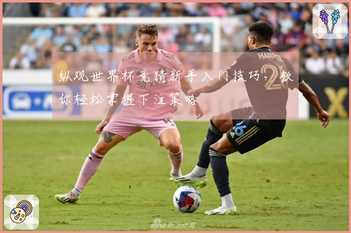 纵观世界杯竞猜新手入门技巧，教你轻松掌握下注策略