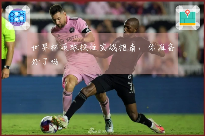 世界杯滚球投注实战指南，你准备好了吗