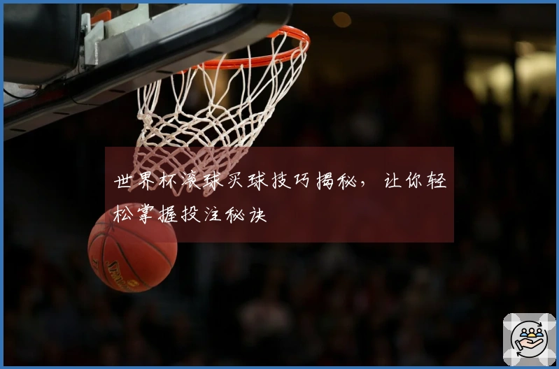 世界杯滚球买球技巧揭秘，让你轻松掌握投注秘诀