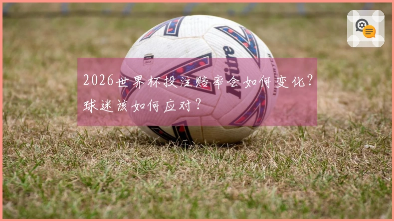 2026世界杯投注赔率会如何变化？球迷该如何应对？