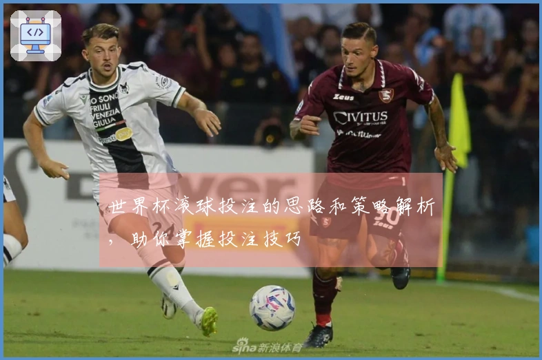 世界杯滚球投注的思路和策略解析，助你掌握投注技巧