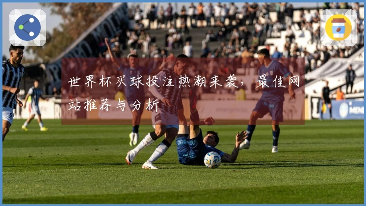 世界杯买球投注热潮来袭，最佳网站推荐与分析