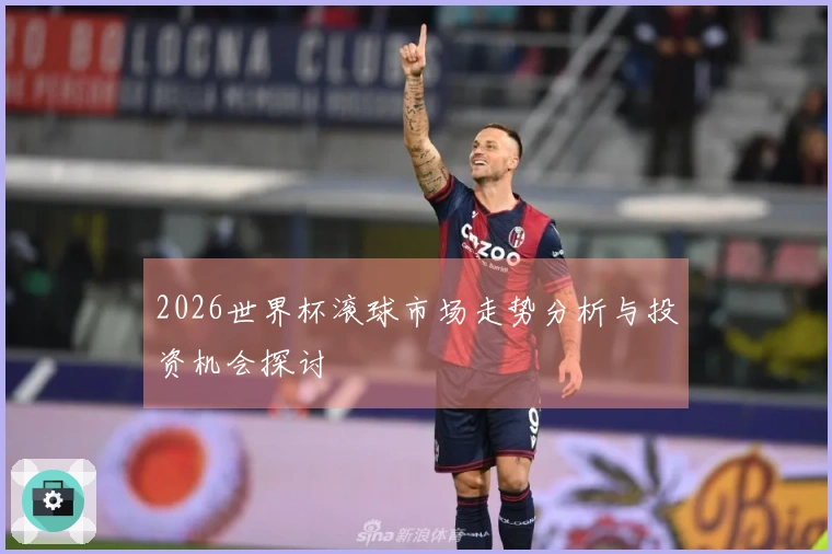 2026世界杯滚球市场走势分析与投资机会探讨