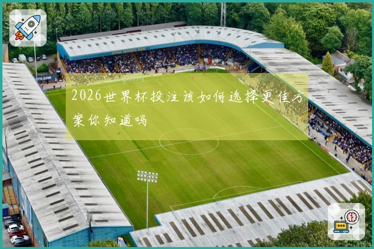 2026世界杯投注该如何选择更佳方案你知道吗