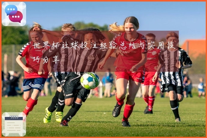 世界杯让球投注经验总结与实用技巧分享